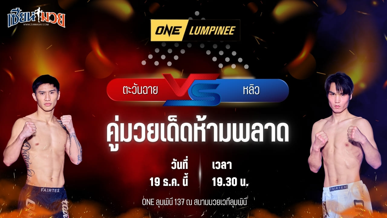 วิเคราะห์มวยวันนี้ ศึก ONE ลุมพินี 137 เป็นการพบกันระหว่าง ตะวันฉาย พี.เค.แสนชัยมวยไทยยิม พบ หลิว เมิงหยาง