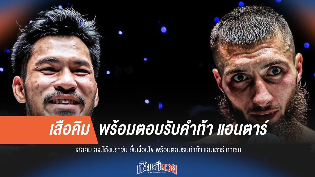"เสือคิม" ยื่นเงื่อนไข! พร้อมตอบรับคำท้า "แอนตาร์ คาเซม"