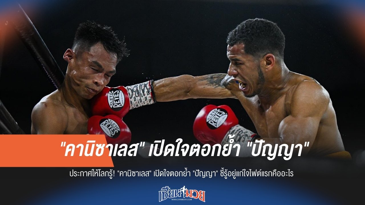 "รู้แก่ใจ!" คานิซาเลสเปิดใจตอกย้ำ ปมคาใจไฟต์แรกกับปัญญา