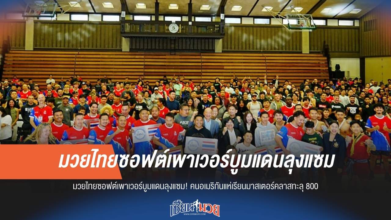 มวยไทยผงาดแดนลุงแซม! มาสเตอร์คลาสคนอเมริกันแห่เรียนทะลุ 800 คน