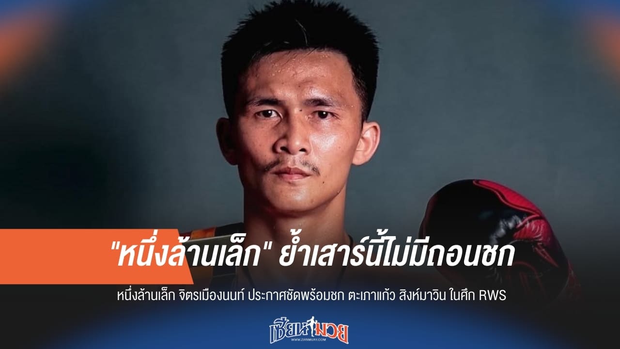 ไม่ถอนชก! "หนึ่งล้านเล็ก" ยันพร้อมบู๊เสาร์นี้