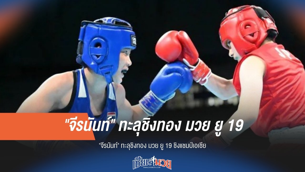 "จีรนันท์" ลุ้นทอง! ทะลุชิงฯ มวยสากล ยู 19 ชิงแชมป์เอเชีย