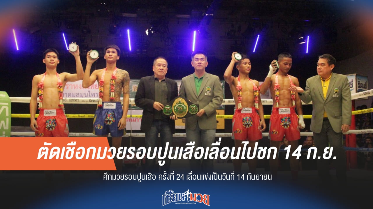 รออีกนิด! มวยรอบปูนเสือ รอบรองชนะเลิศ เลื่อนไปดวลเดือด 14 ก.ย.นี้