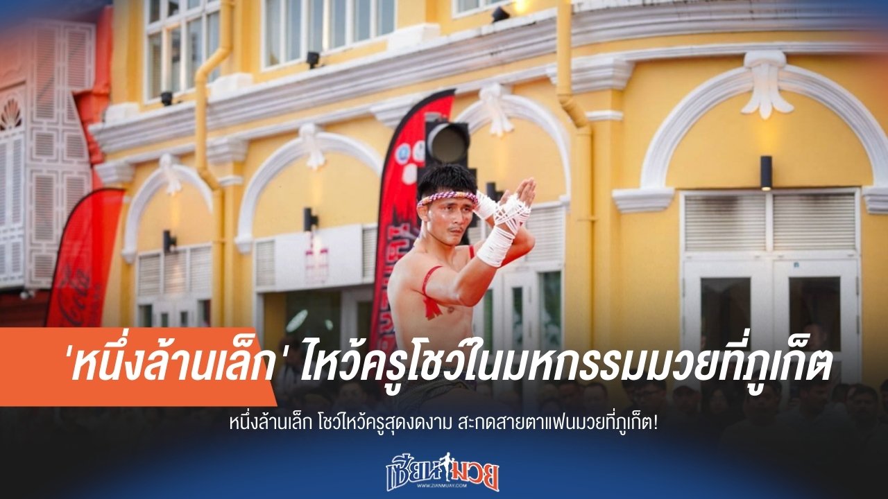 'หนึ่งล้านเล็ก' ไหว้ครูโชว์ในมหกรรมมวยที่ภูเก็ต!