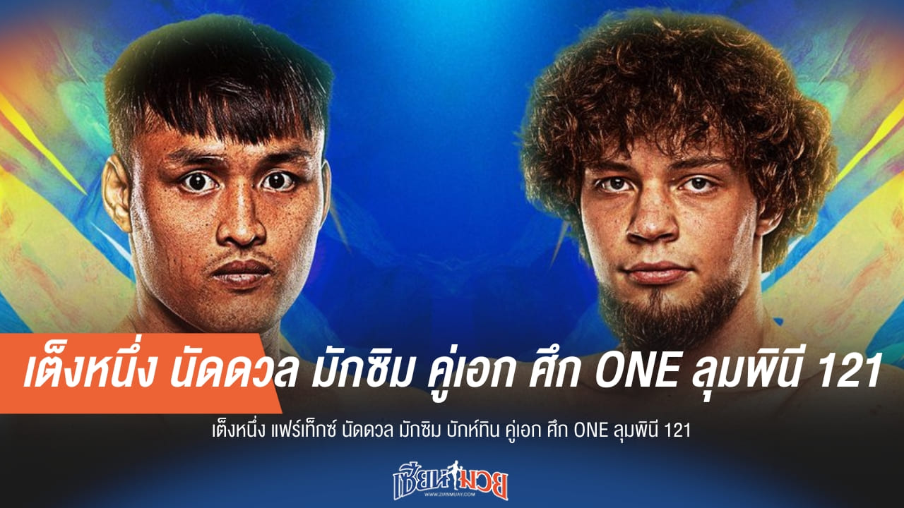 เต็งหนึ่ง แฟร์เท็กซ์ ชนเดือด มักซิม บักห์ทิน คู่เอก ONE ลุมพินี 121