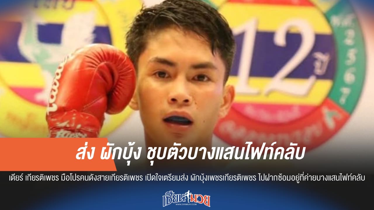 "เดียร์ เกียรติเพชร" เปิดใจส่ง "ผักบุ้ง" ชุบตัวค่ายดัง บางแสนไฟท์คลับ