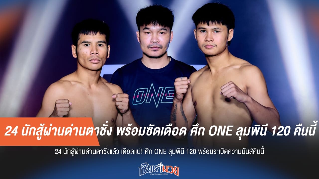 24 นักสู้ผ่านด่านตาชั่ง พร้อมซัดเดือด ศึก ONE ลุมพินี 120 คืนนี้