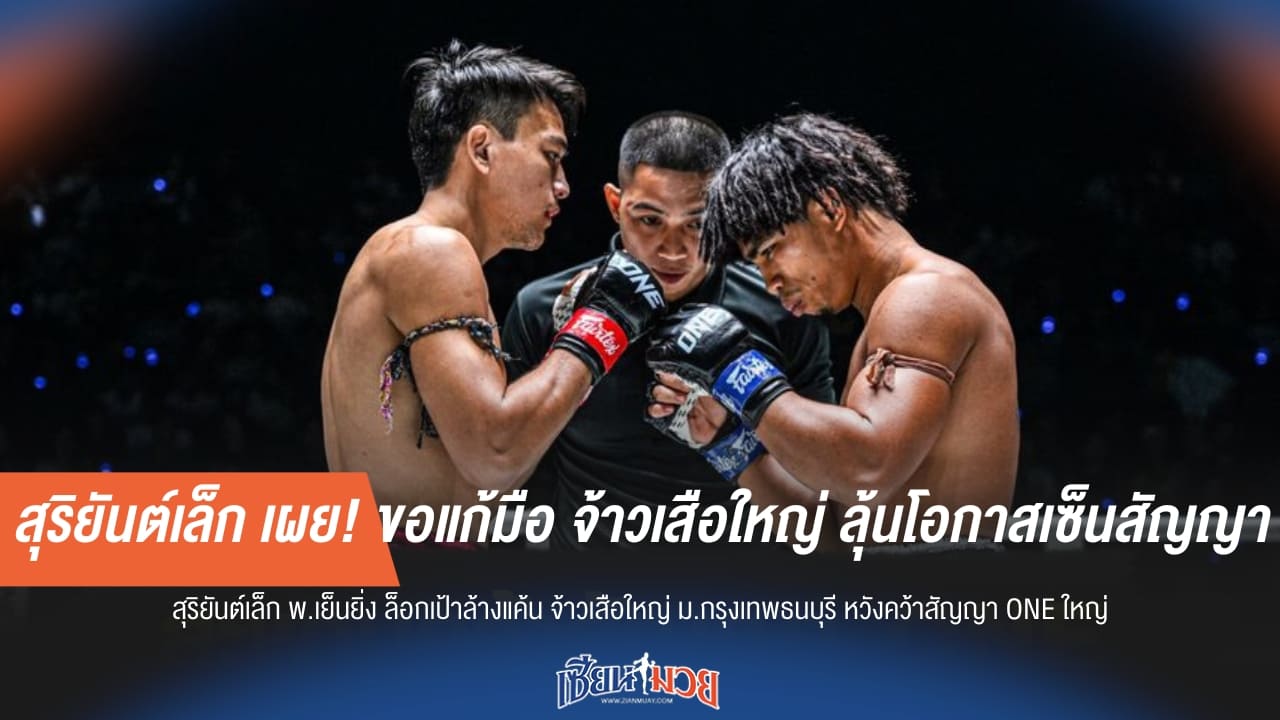 สุริยันต์เล็ก เผย! ขอแก้มือ จ้าวเสือใหญ่ ลุ้นโอกาสเซ็นสัญญา