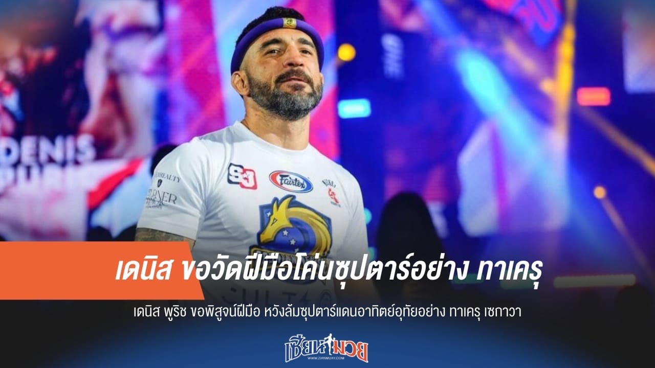 เดนิส ขอวัดฝีมือโค่นซุปตาร์อย่าง ทาเครุ