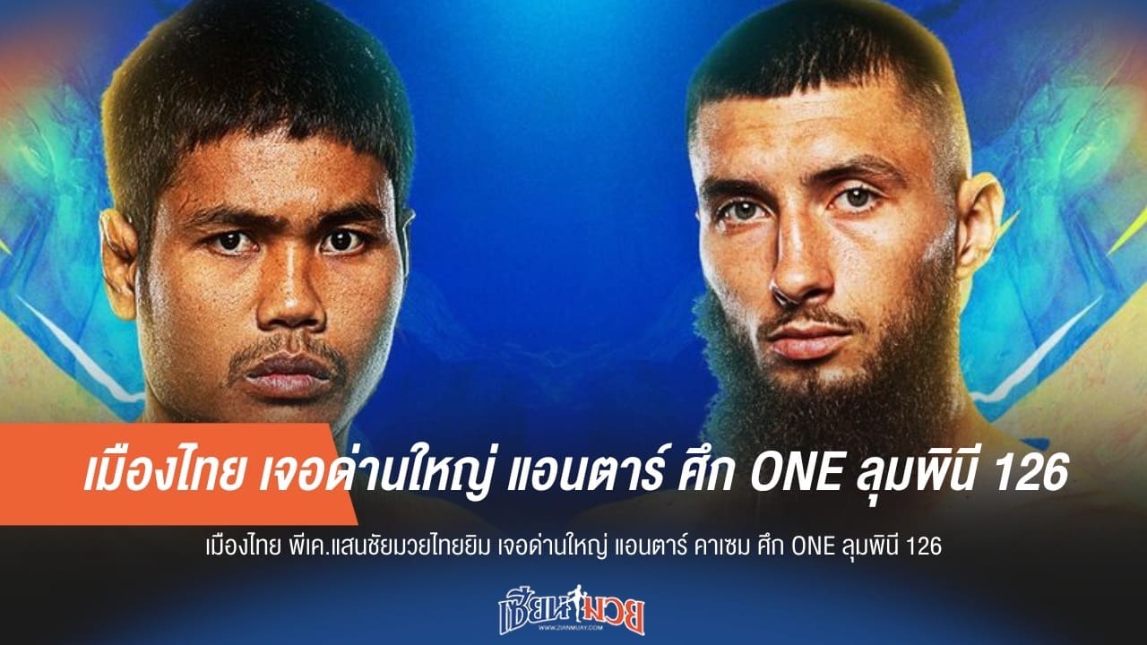 เมืองไทย เจอด่านใหญ่ แอนตาร์ ศึก ONE ลุมพินี 126