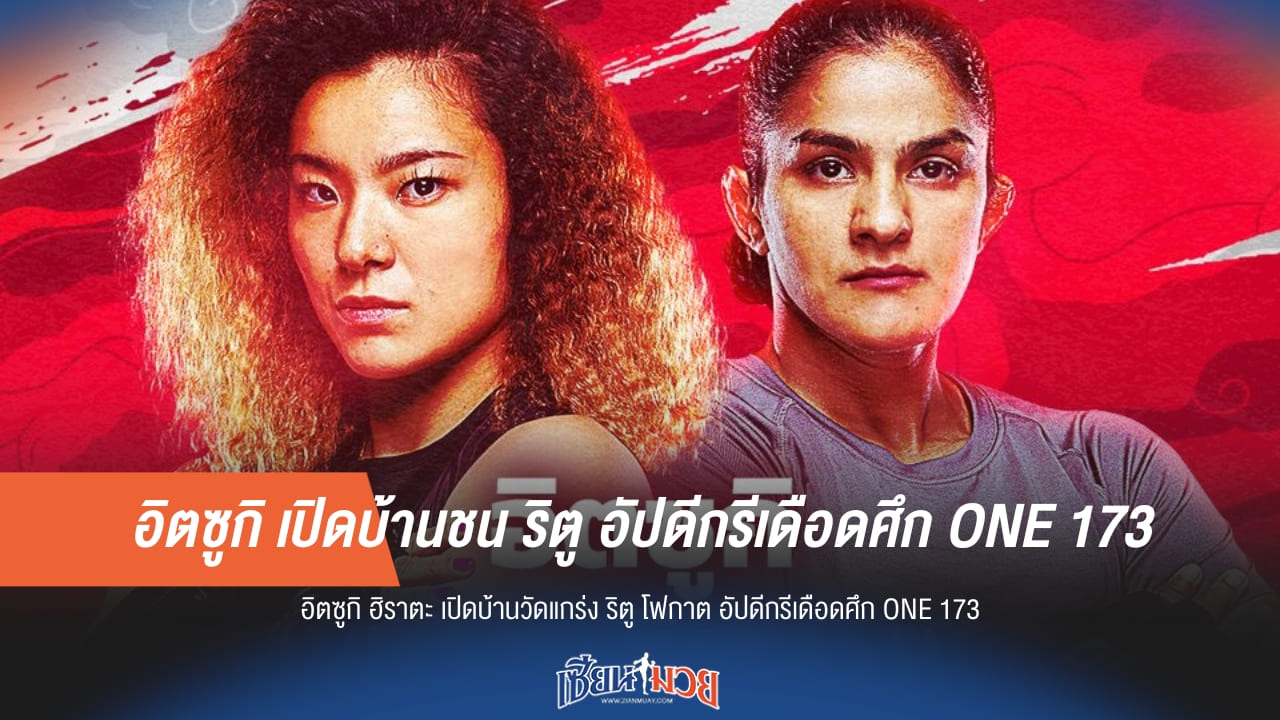 อิตซูกิ เปิดบ้านชน ริตู อัปดีกรีเดือดศึก ONE 173