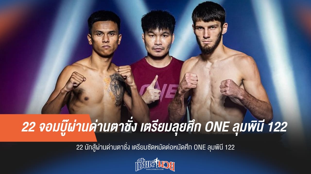 22 จอมบู๊ผ่านด่านตาชั่ง เตรียมลุยศึก ONE ลุมพินี 122 คืนนี้