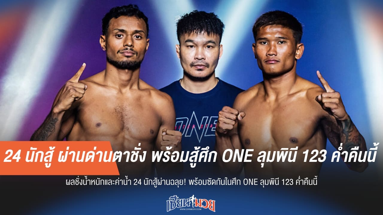 24 นักสู้ ผ่านด่านตาชั่ง พร้อมสู้ศึก ONE ลุมพินี 123 ค่ำคืนนี้