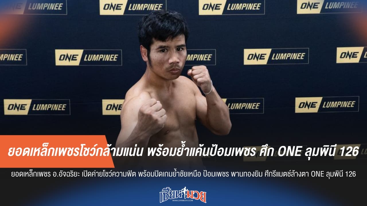 ยอดเหล็กเพชรโชว์กล้ามแน่น พร้อมย้ำแค้นป้อมเพชร ศึก ONE ลุมพินี 126