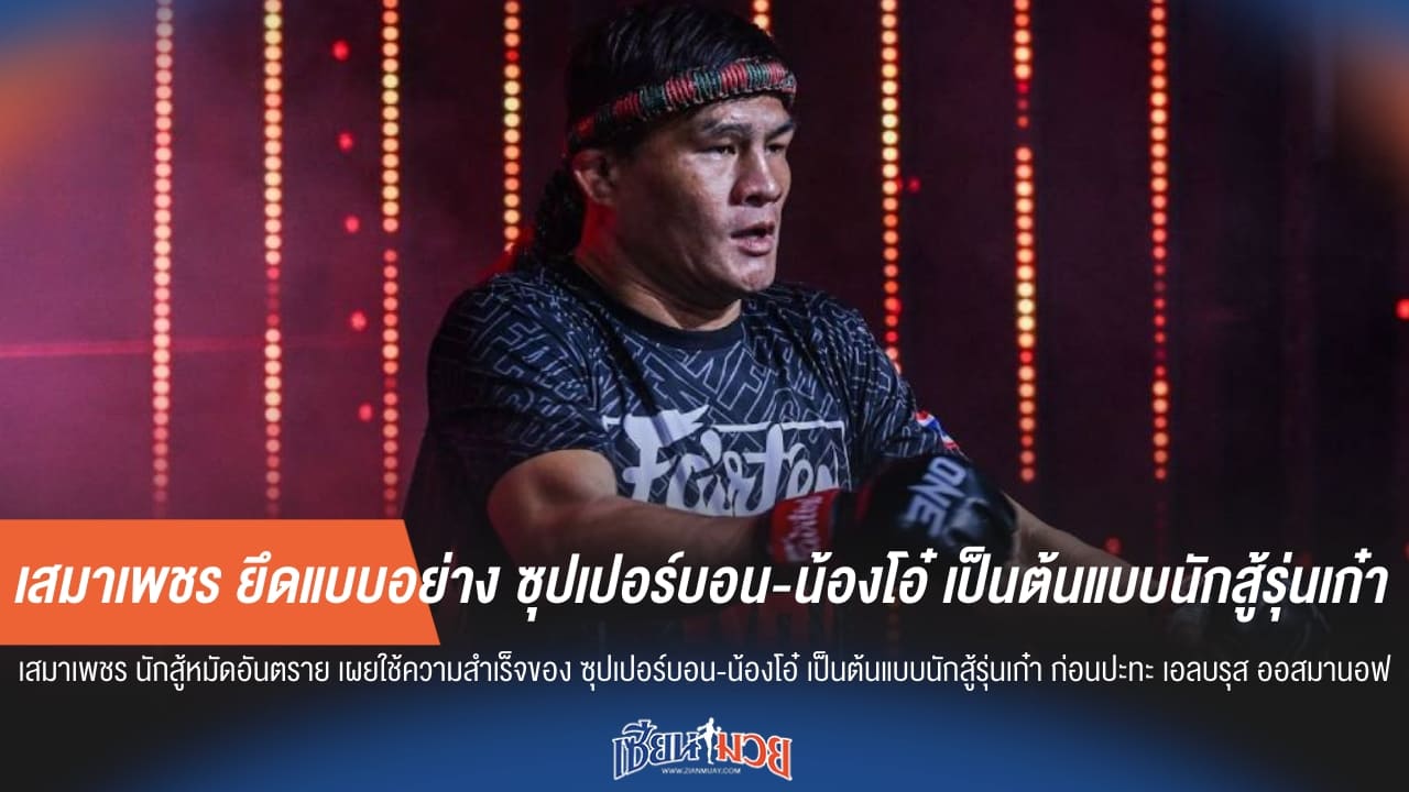 เสมาเพชร ยึดแบบอย่าง ซุปเปอร์บอน-น้องโอ๋ เป็นต้นแบบนักสู้รุ่นเก๋า