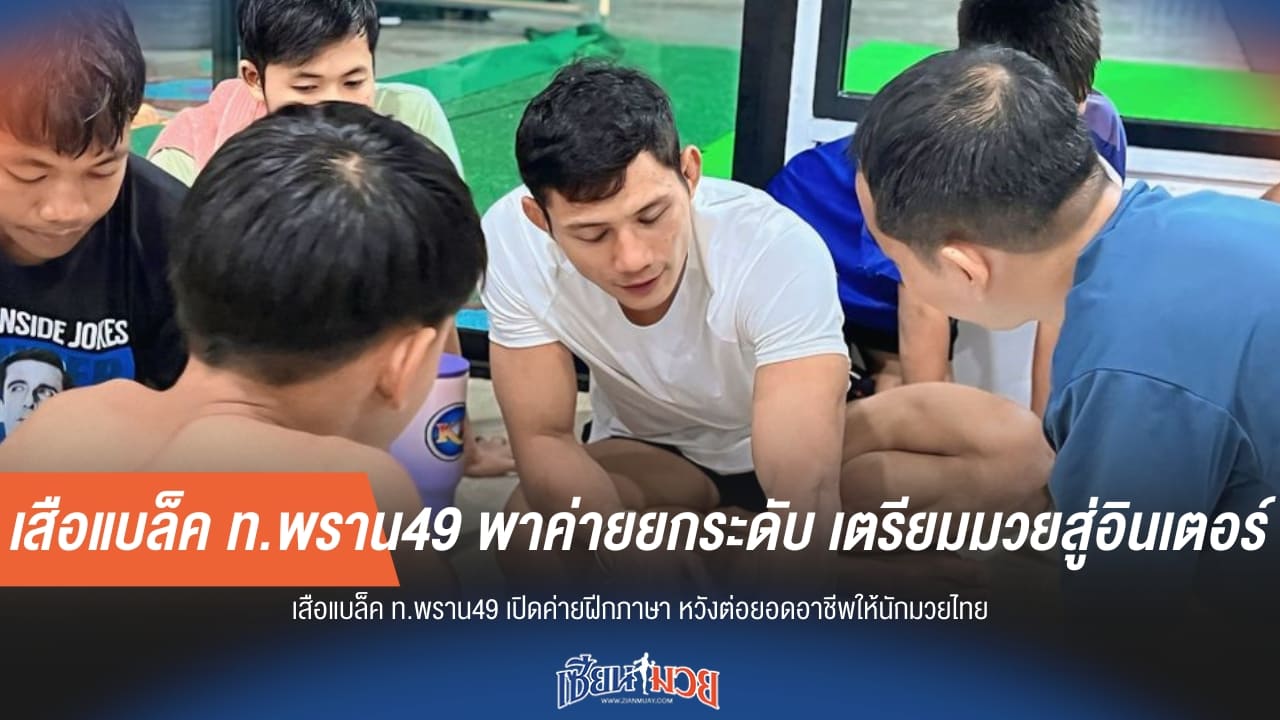 เสือแบล็ค ท.พราน49 พาค่ายยกระดับ เตรียมมวยสู่อินเตอร์