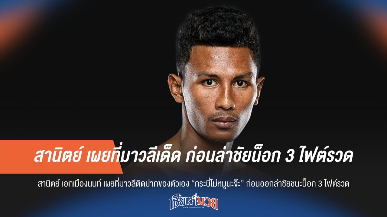 วลีเด็ดจากปาก! "สานิตย์" เปิดที่มาก่อนล่าน็อก 3 ไฟต์รวด