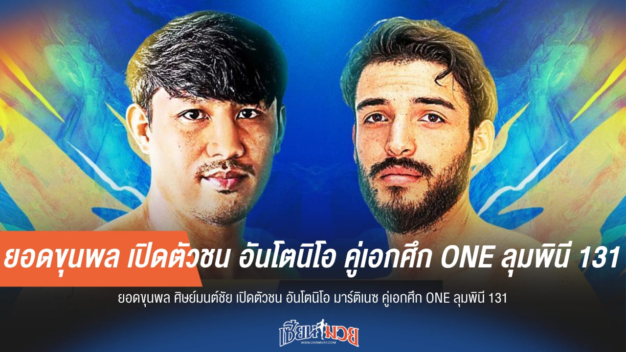 ยอดขุนพล เปิดตัวชน อันโตนิโอ คู่เอกศึก ONE ลุมพินี 131