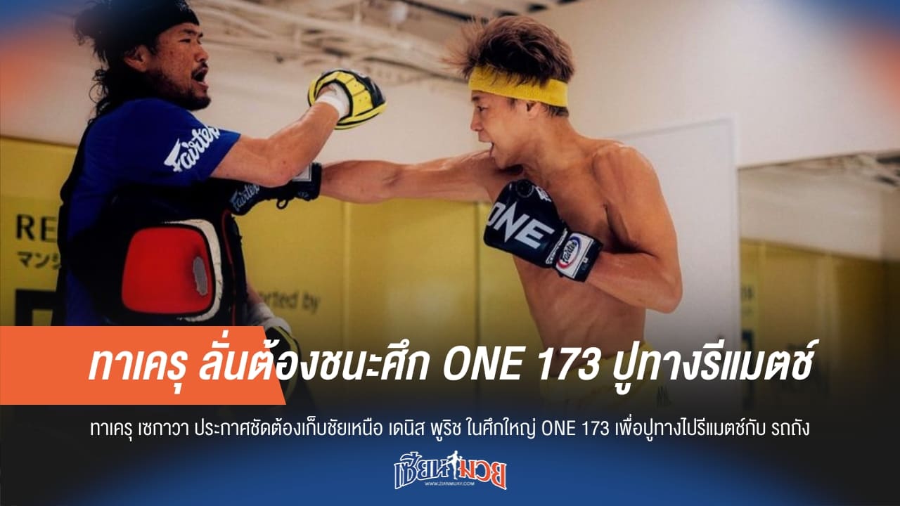 "ทาเครุ" ลั่นต้องชนะ "เดนิส" ในศึก ONE 173 เท่านั้น! หวังปูทางรีแมตช์คู่ปรับเก่า