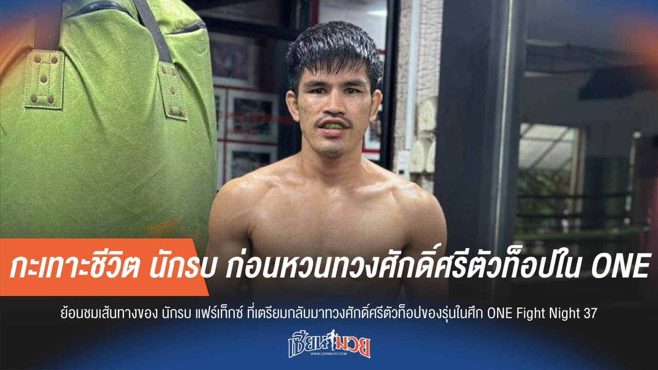 กะเทาะชีวิต นักรบ ก่อนหวนทวงศักดิ์ศรีตัวท็อปใน ONE