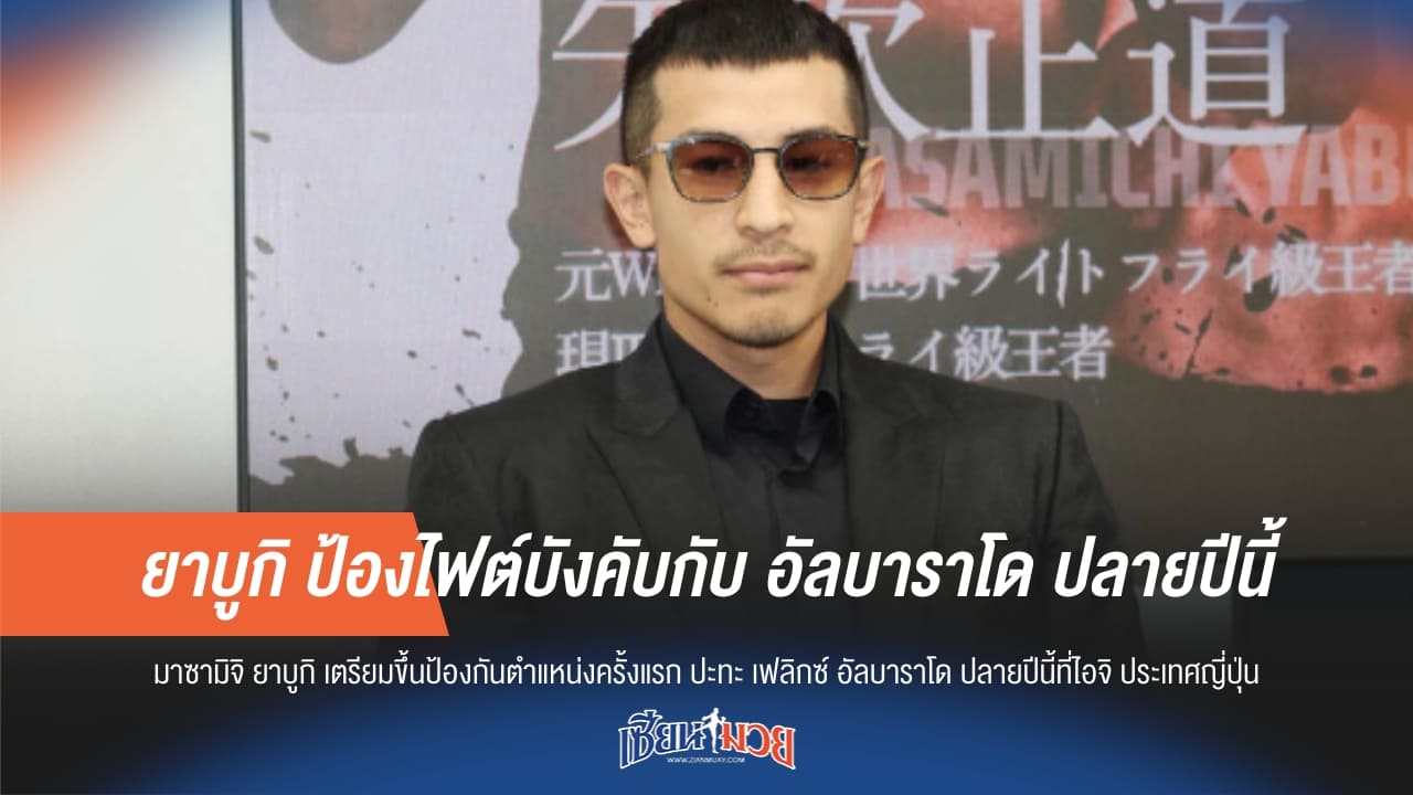 ยาบูกิ ป้องไฟต์บังคับกับ อัลบาราโด ปลายปีนี้