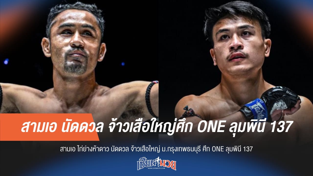 ตำนานปะทะคลื่นลูกใหม่! "สามเอ" ดวล "จ้าวเสือใหญ่" คู่เอก ONE ลุมพินี 137