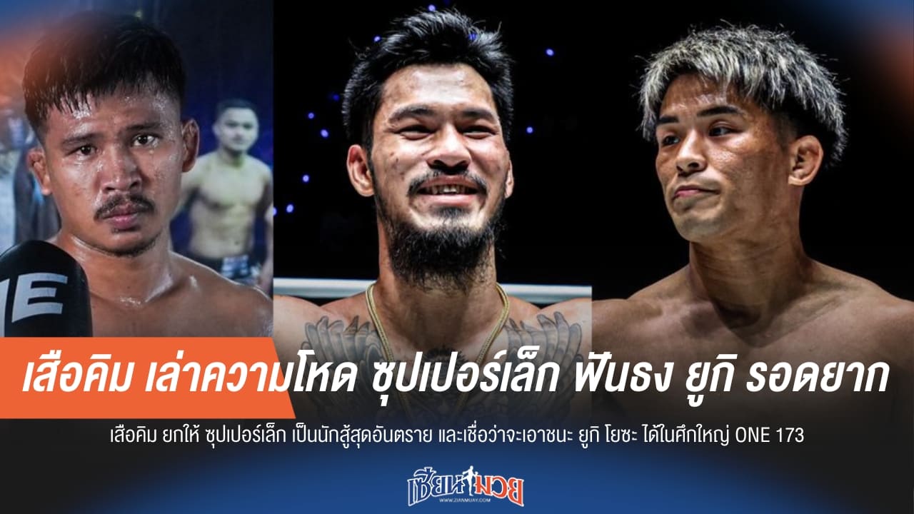 เสือคิม เล่าความโหด ซุปเปอร์เล็ก ฟันธง ยูกิ รอดยาก