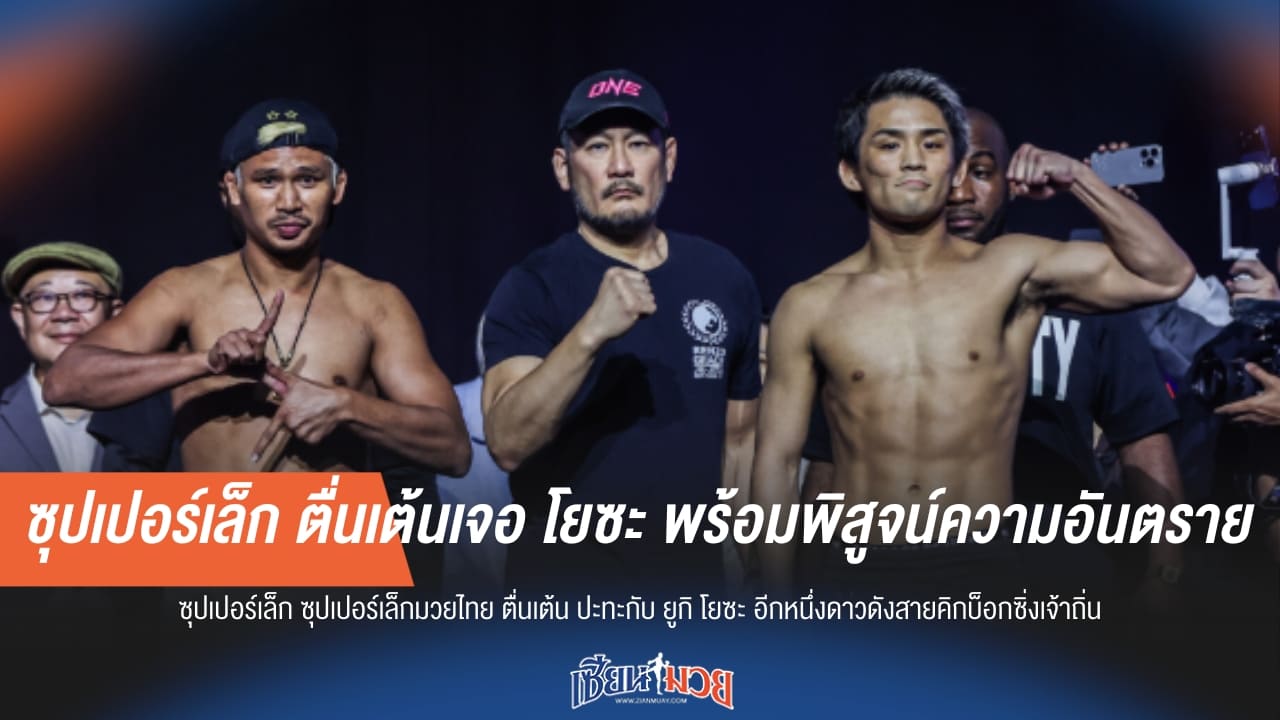 ซุปเปอร์เล็ก ตื่นเต้นเจอ โยซะ พร้อมพิสูจน์ความอันตราย