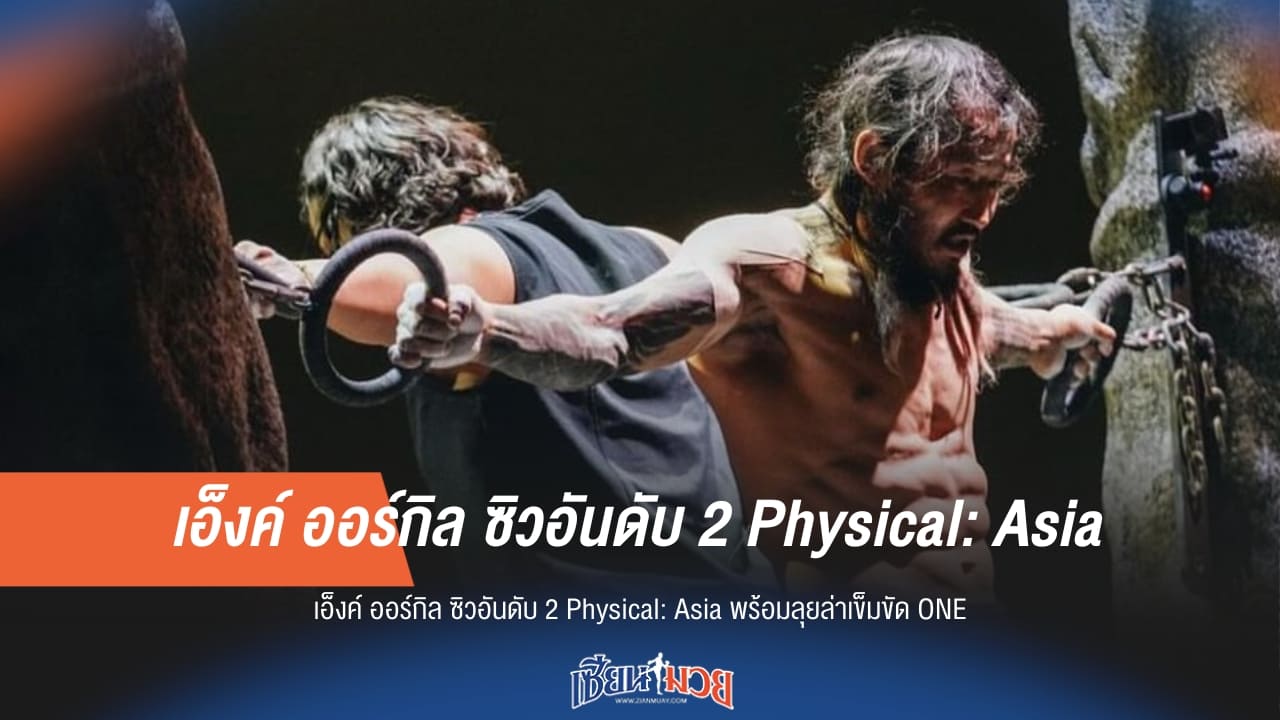 ยอดนักสู้! “เอ็งค์ ออร์กิล” ผงาดรองแชมป์ Physical: Asia ลุยเต็มตัวล่าบัลลังก์ ONE