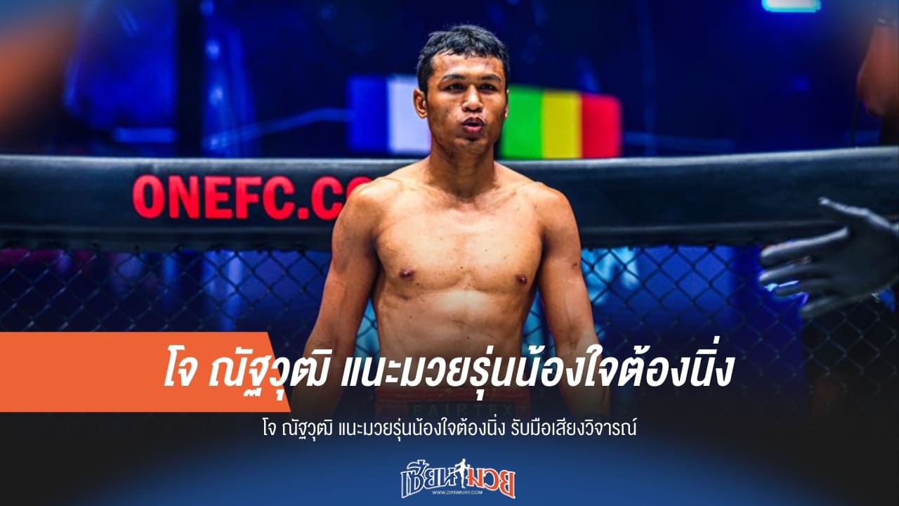 โจ ณัฐวุฒิ ส่งสารรุ่นน้อง! ใจต้องนิ่ง รับมือเสียงวิจารณ์บนสังเวียน ONE