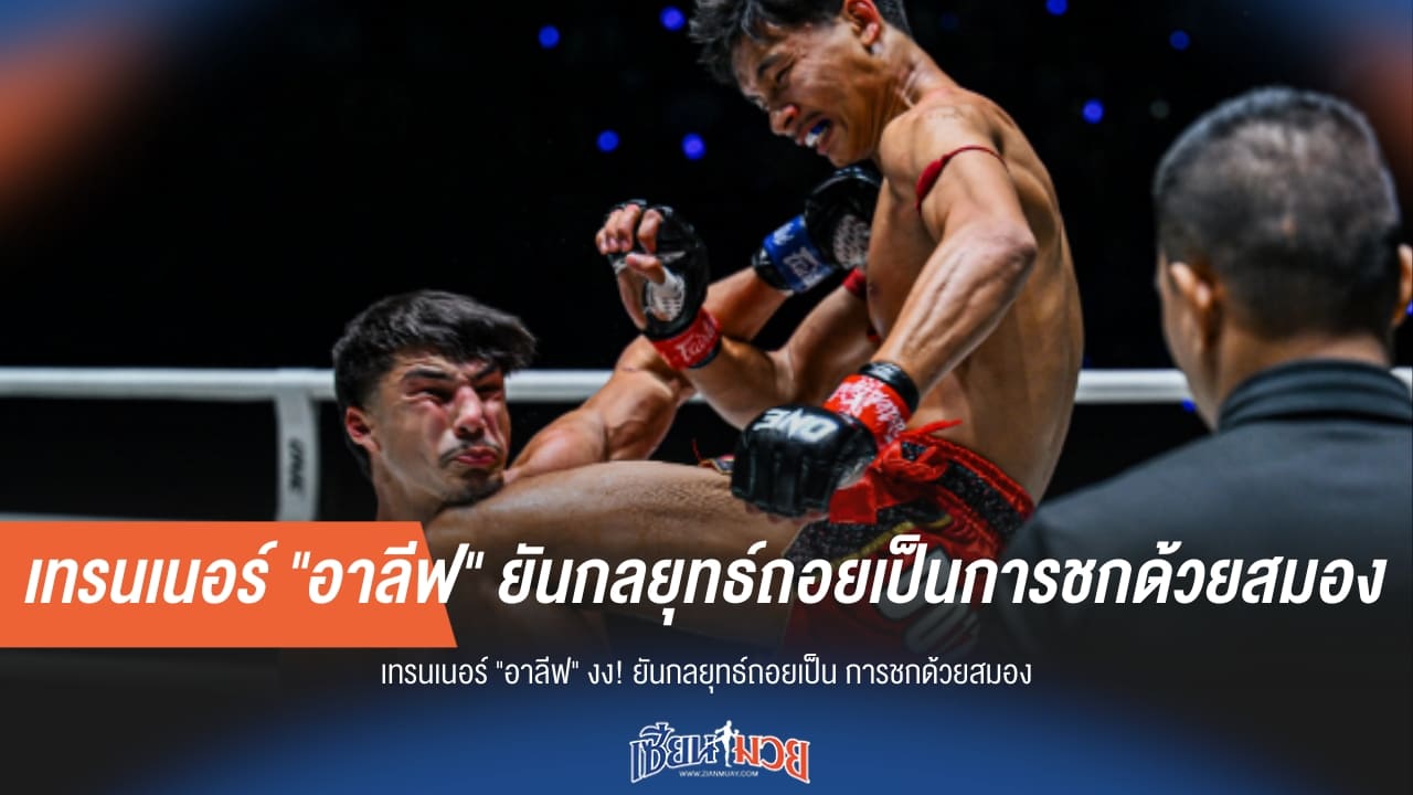 งงมาก! เทรนเนอร์ "อาลีฟ" ยันกลยุทธ์ถอยคือชกด้วยสมอง