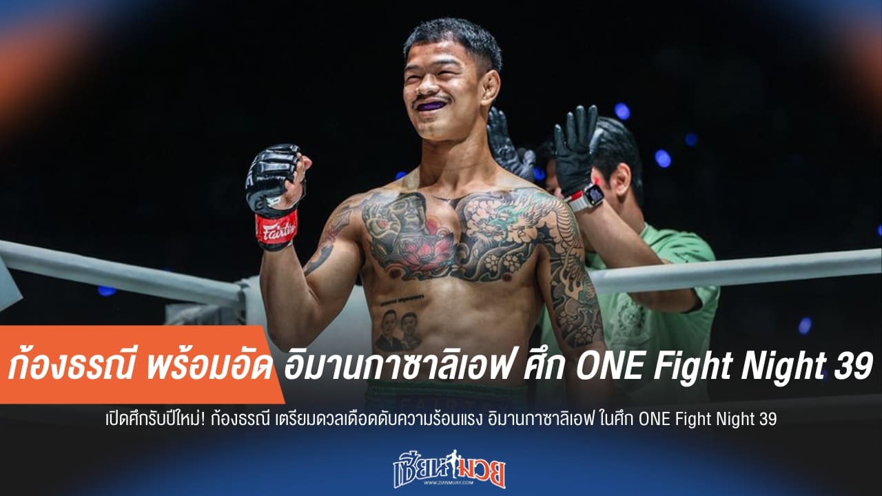 ก้องธรณี พร้อมอัด อิมานกาซาลิเอฟ ศึก ONE Fight Night 39