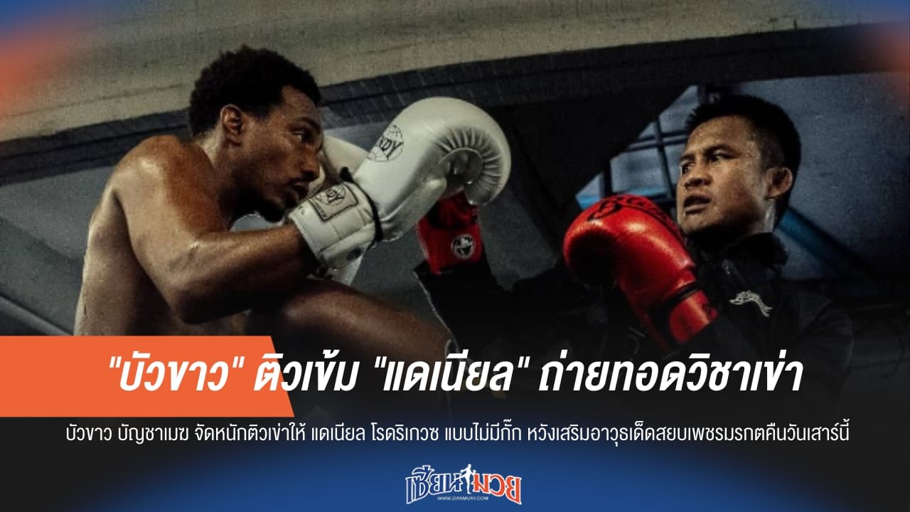 ศิษย์เอกตำนาน! "บัวขาว" ลงนวมติวเข่า "แดเนียล" เสริมเขี้ยวเล็บเตรียมลัดฟ้าลุยศึก R80