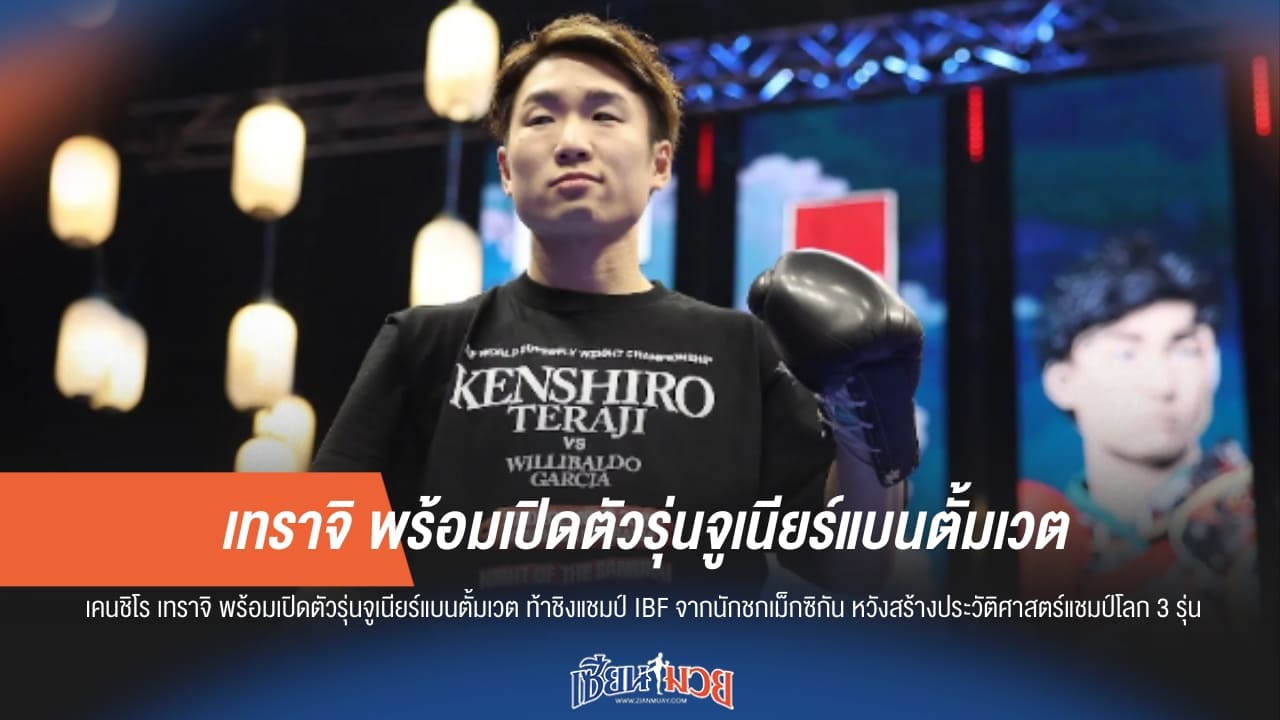 ล่าแชมป์โลกเส้นที่ 3! "เทราจิ" ข้ามรุ่นท้าชิงเข็มขัดไฟต์หยุดโลกเสาร์นี้