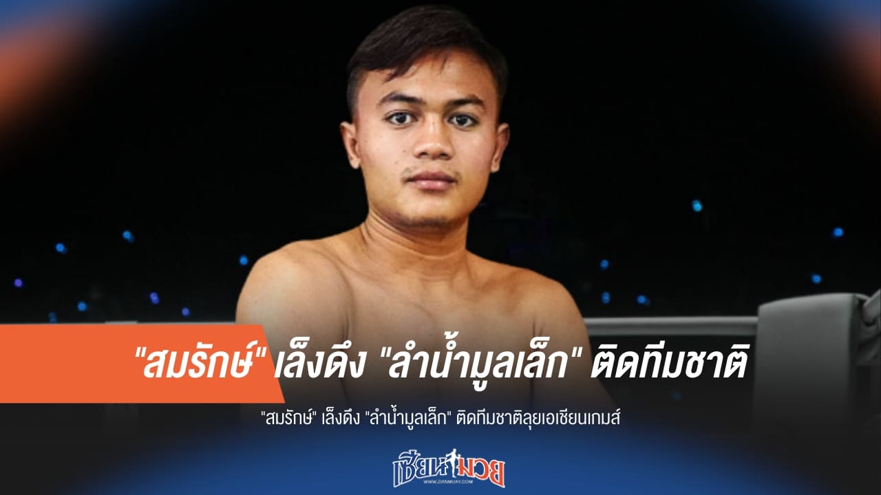 “สมรักษ์” เล็งดึง “ลำน้ำมูลเล็ก” ติดทีมชาติมุ่งหน้าเอเชียนเกมส์!