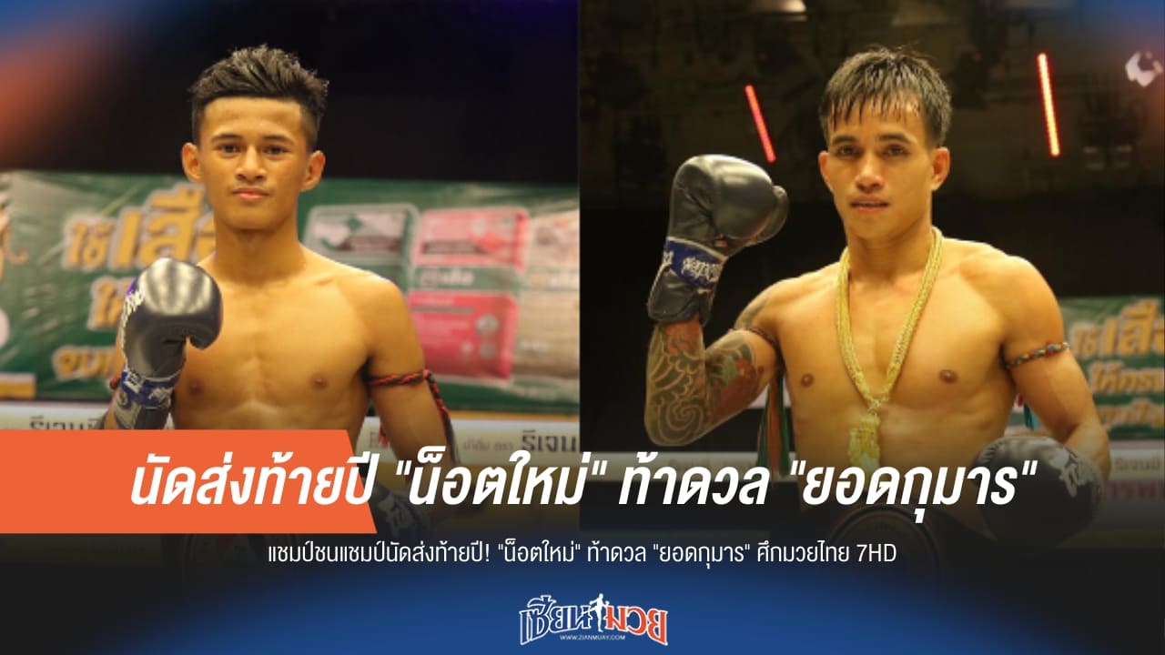 ส่งท้ายปีเดือด! “น็อตใหม่” ปะทะ “ยอดกุมาร” ศึกแชมป์ชนแชมป์มวยไทย 7HD"
