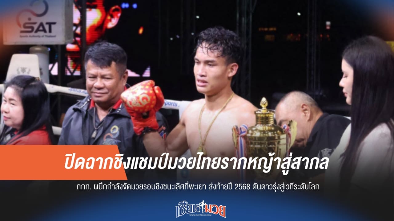 ปิดฉากมวยไทยรากหญ้าสู่สากลรอบชิงแชมป์ปี 2568 กกท. ดันซอฟต์พาวเวอร์มวยไทยสู่ระดับโลก