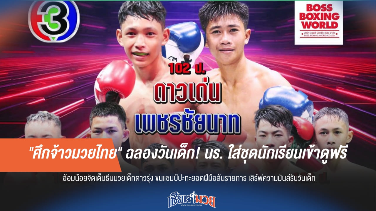 "ศึกจ้าวมวยไทย" ใจดี! วันเด็กปีนี้ นักเรียนแต่งชุดนร. เข้าชมฟรี