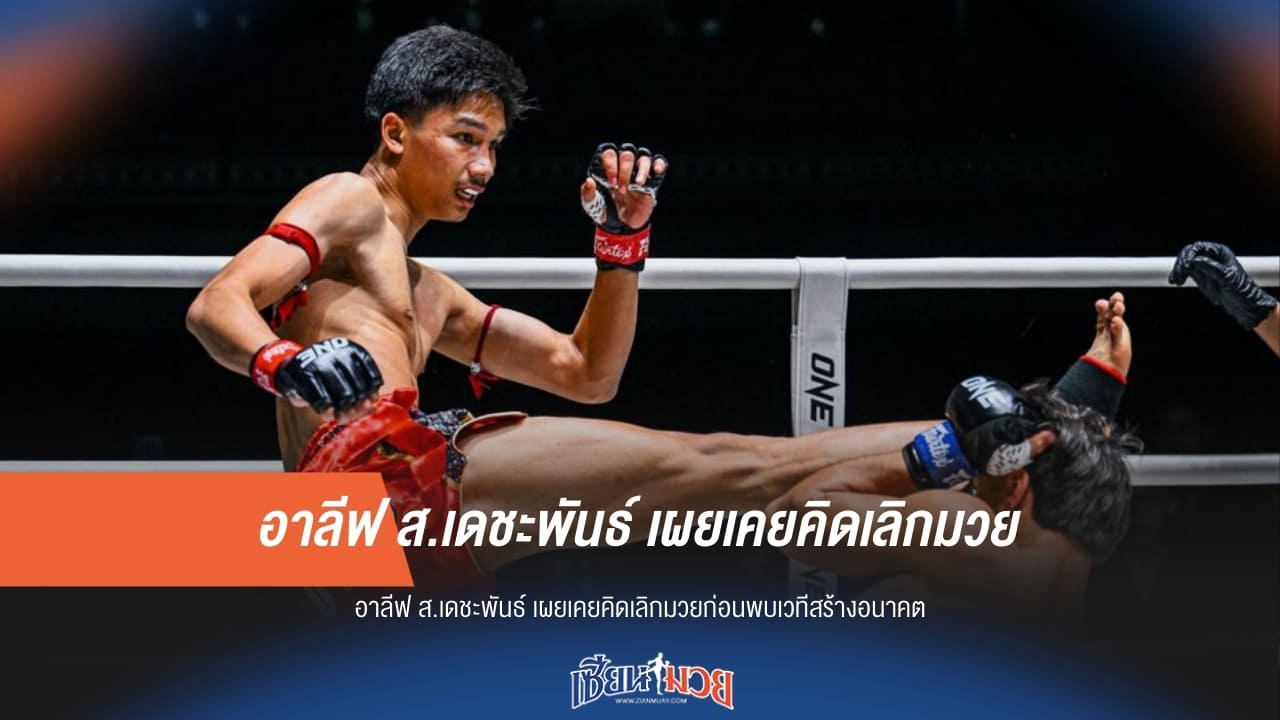 "อาลีฟ" รับเคยท้อคิดเลิกมวย ก่อนเจอทางสว่างใน ONE