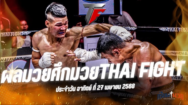 ผลมวยศึกมวย THAI FIGHT ประจำวันอาทิตย์ที่ 27 เมษายน 2568