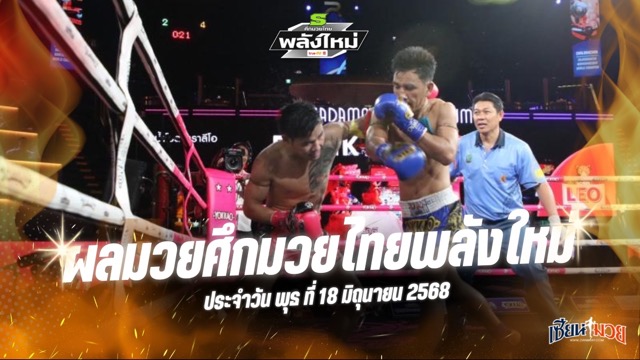 ผลมวยศึกมวยไทยพลังใหม่ ประจำวันพุธที่ 18 มิถุนายน 2568