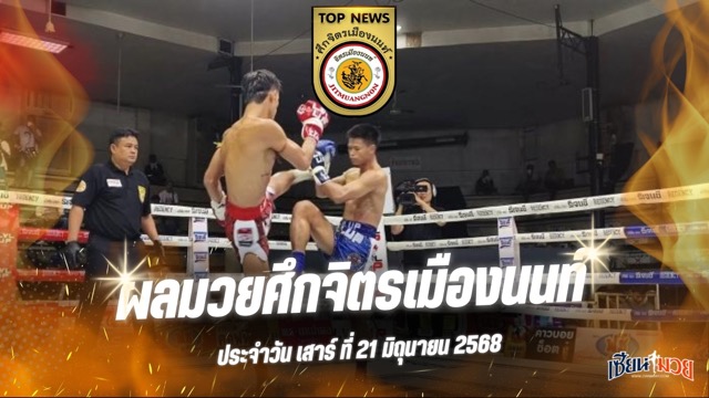 ผลมวยศึกจิตรเมืองนนท์ ประจำวันเสาร์ที่ 21 มิถุนายน 2568
