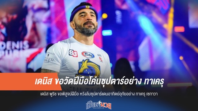 เดนิส ขอวัดฝีมือโค่นซุปตาร์อย่าง ทาเครุ