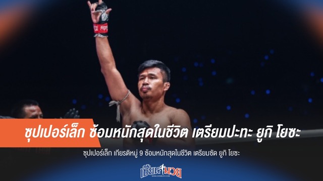 ซุปเปอร์เล็ก ซ้อมหนักสุดในชีวิต เตรียมปะทะ ยูกิ โยซะ