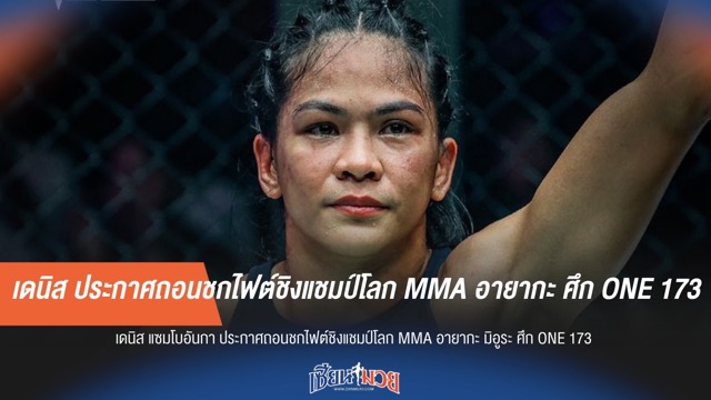 เดนิส ประกาศถอนชกไฟต์ชิงแชมป์โลก MMA อายากะ ศึก ONE 173