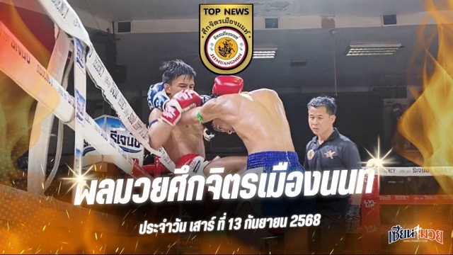 ผลมวยศึกจิตรเมืองนนท์ ประจำวันเสาร์ที่ 13 กันยายน 2568