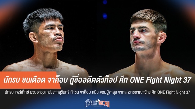 นักรบ ชนเดือด จาค็อบ กู้ชื่ออดีตตัวท็อป ศึก ONE Fight Night 37