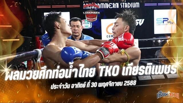 ผลมวยศึกท่อน้ำไทย TKO เกียรติเพชร ประจำวันอาทิตย์ที่ 30 พฤศจิกายน 2568