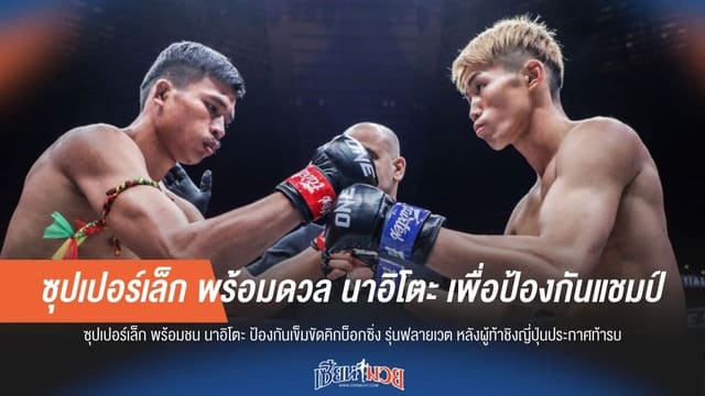 มั่นใจป้องกันแชมป์! "ซุปเปอร์เล็ก" พร้อมปะทะ "นาอิโตะ"