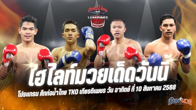 ไฮไลท์มวยศึกท่อน้ำไทย TKO เกียรติเพชร ประจำวันอาทิตย์ที่ 10 สิงหาคม 2568